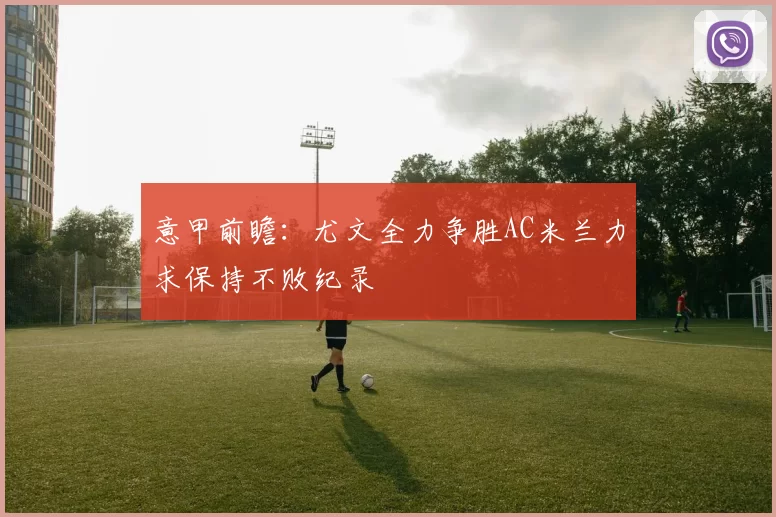 意甲前瞻：尤文全力争胜AC米兰力求保持不败纪录