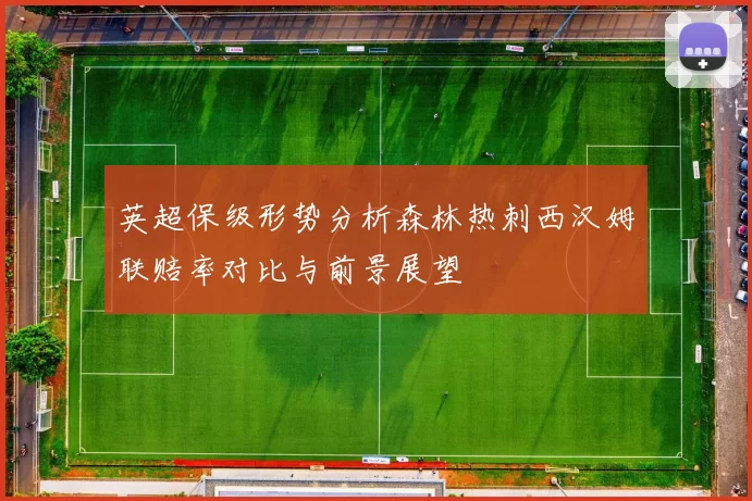 英超保级形势分析森林热刺西汉姆联赔率对比与前景展望