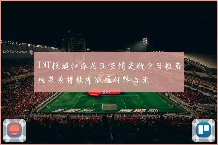 TNT报道拉菲尼亚伤情更新今日检查结果或将缺席欧冠对阵马竞